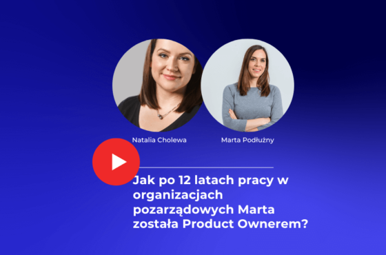 Jak po 12 latach pracy w organizacjach pozarządowych Marta została Product Ownerem?